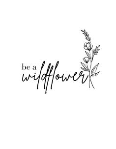 the words be a wildflower written in black ink