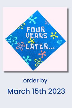 a blue graduation cap with the words four years later written on it, and flowers