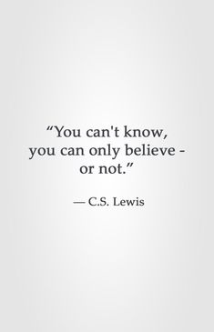 the quote you can't know, you can only believe - or not c s lewis