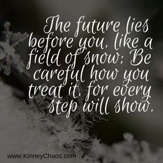 the future lies before you, like a field of snow be careful how you treat it for every step will show