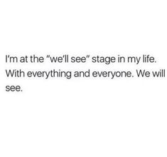 the text reads, i'm at the well see stage in my life with everything and everyone we will see