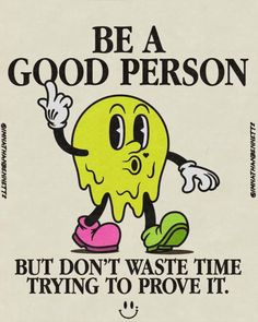 a poster with a cartoon character saying be a good person but don't waste time trying to prove it