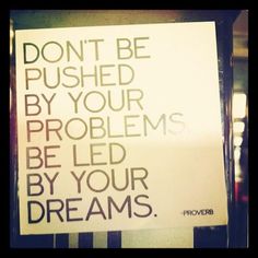 a sign that says don't be pushed by your problems, be led by your dreams