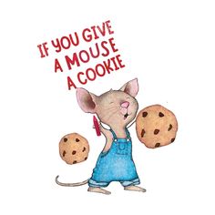 a drawing of a mouse holding two chocolate chip cookies with the caption if you give a mouse a cookie