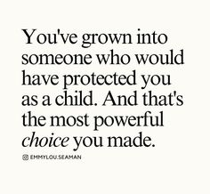 the quote you've grown into someone who would have protected you as a child and that's the most powerful choice you made