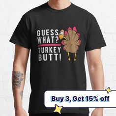 Standard fit with double-needle hems for durability. Solid colors are 100% preshrunk cotton, heather colors are cotton blend. Range of colors available, with the option to print on front or back. Size range S-3XL, suitable for men and women. Pick one of these funny guess what turkey butt Thanksgiving Day turkey tees up today for yourself, friend or the whole family. This funny Guess What Turkey Butt Thanksgiving holiday turkey apparel design is a different slant on a popular funny saying involvi Holiday Turkey, Turkey Trot, Thanksgiving Holiday, Funny Thanksgiving, Thanksgiving Turkey, Apparel Design, Pick One, Classic T Shirts, Funny Quotes