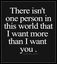 a quote that says, there isn't one person in this world that i want more than i want you