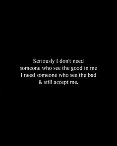 a black and white photo with the words seriously i don't need someone who sees the good in me