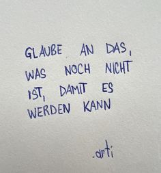 a piece of paper with writing on it that says glaube an das, was noch nich 1st, damt es werd