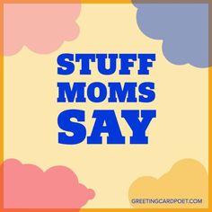 the words stuff moms say are in blue and pink on a yellow background with clouds