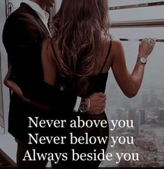 a man and woman standing next to each other with the caption never above you never below you always beside you