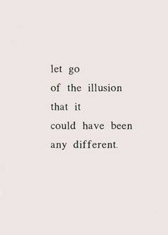 an image of a quote that reads let go of the illusion that it could have been any different