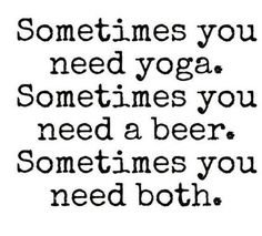 a quote that says sometimes you need yoga sometimes you need a beer sometimes you need both