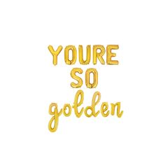 the phrase you're so golden in gold foil