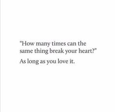 an image with the words how many times can the same thing break your heart? as long as you love it