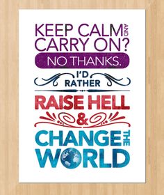 a poster with words that say, keep calm and carry on? no thanks i'd rather raise hell & change the world