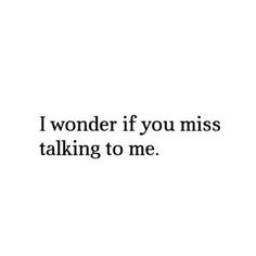 the words i wonder if you miss talking to me are in black on a white background