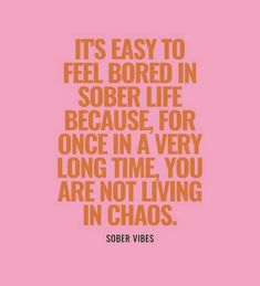 a pink background with an orange quote that says it's easy to feel bored in sobber life because for once in a very long time you are not living in chaos