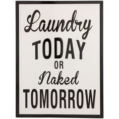 a black and white sign that says laundry today or naked tomorrow on the side of it