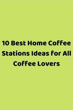 the words 10 best home coffee stations ideas for all coffee lovers on a green background