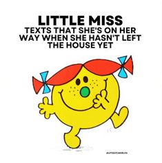 a yellow cartoon character with a red bandanna on its head and text that reads, little miss texts that she's on her way when she hasn't left the house yet