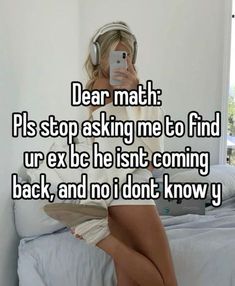 a woman sitting on top of a bed with headphones in her ears and the caption reads dear math pls stop asking me to find ur exbe he isnt coming back, and no i don't know