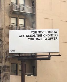 an advertisement on the side of a building that says you never know who needs the kindness you have to offer