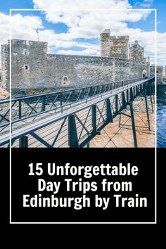 a bridge with the words 15 unforgettable day trips from edinburgh by train