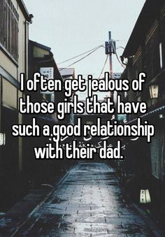 the words i often get jealouss of those girls that have such a good relationship with their dad