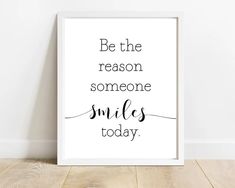 a black and white print with the words be the reason someone smiles today on it