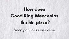 a piece of paper with the words, how does good kingwenselas like his pizza? deep pan, crisp and even