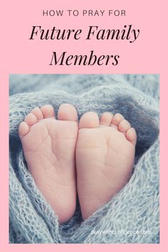 a baby's feet in the middle of a blanket with text overlay that reads how to pray for future family members