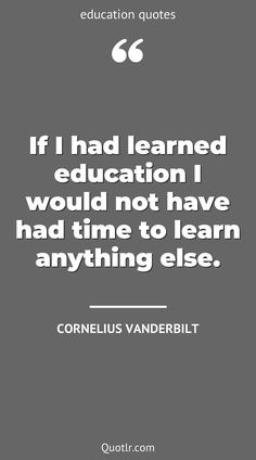 a quote that reads if i had learned education i would not have had time to learn anything else