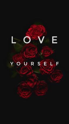 red roses with the words love yourself written on it in white lettering, against a black background