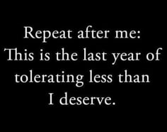 a black and white photo with the words repeat after me this is the last year of tolerating less than i observe