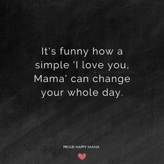 a black and white photo with the quote it's funny how a simple i love you, mama can change your whole day