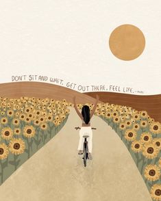 a woman riding a bike down a road with sunflowers on both sides and the words don't sit until get out there feel life