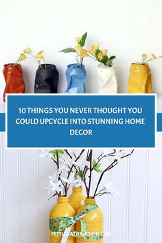 three vases with flowers in them and the words 10 things you never thought you could upcycle into stunning home decor