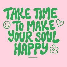 the words take time to make your soul happy in green ink on a pink background