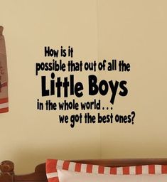 there is a wall decal that says, how is it possible that out of all the little boys in the whole world? we got the best ones?