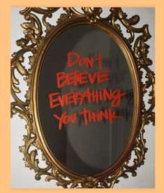 a mirror with the words don't believe everything you think written in red on it