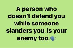 a person who doesn't defend you while someone blands you, is your enemy too