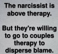 the narcisst is above therapy but they're willing to go to couples therapy to dispense blame