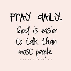 a quote that says pray daily god is easier to talk than most people on it