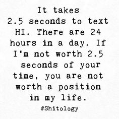 an old black and white quote with the words it takes 25 seconds to text here 24 hours in a day if i'm not worth 2 seconds of your time, you are not worth