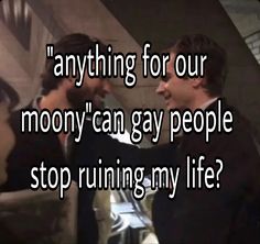 two men talking to each other with the caption saying anything for our moony can gay people stop running my life?