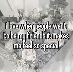 someone is saying i love when people want to be my friends it makes me feel so special