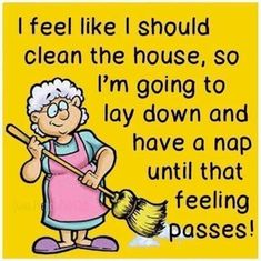 an old woman with a broom saying i feel like i should clean the house so i'm going to lay down and have a nap until that feeling passes