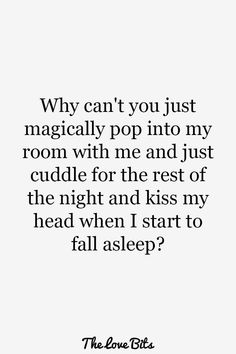 a quote that says, why can you just magician pop into my room with me and just cuddle for the rest of the night and kiss my head when i start to fall asleep