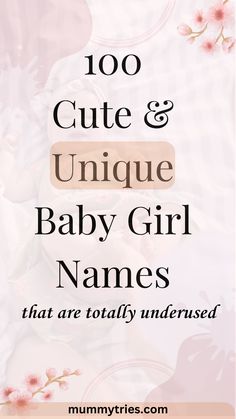 the words, 100 cute and unique baby girl names that are totally underrated